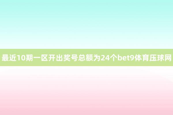 最近10期一区开出奖号总额为24个bet9体育压球网