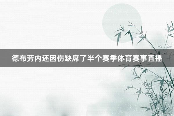 德布劳内还因伤缺席了半个赛季体育赛事直播
