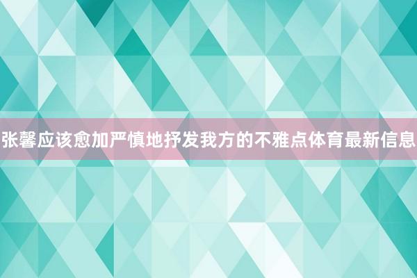 张馨应该愈加严慎地抒发我方的不雅点体育最新信息