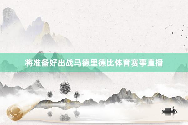 将准备好出战马德里德比体育赛事直播