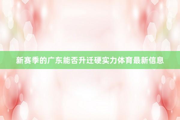 新赛季的广东能否升迁硬实力体育最新信息