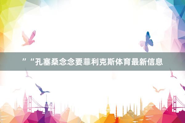 ”“孔塞桑念念要菲利克斯体育最新信息