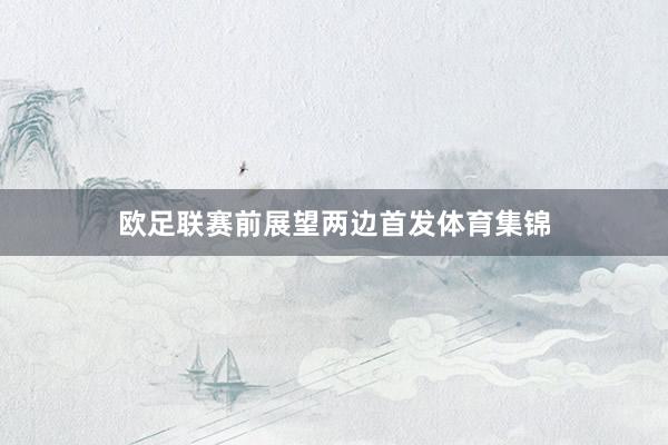 欧足联赛前展望两边首发体育集锦
