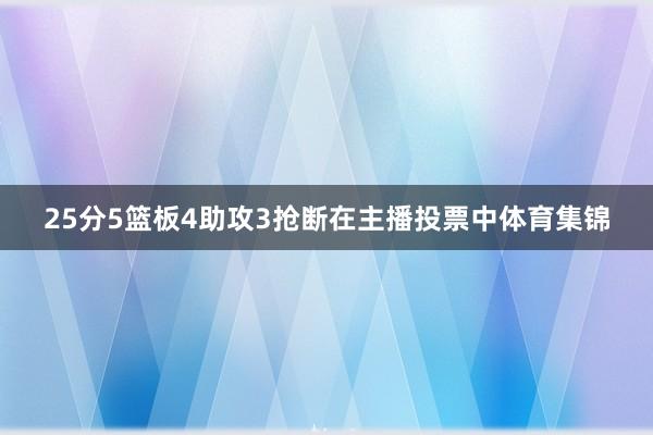 25分5篮板4助攻3抢断在主播投票中体育集锦