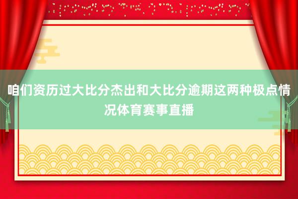咱们资历过大比分杰出和大比分逾期这两种极点情况体育赛事直播