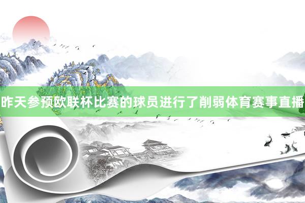 昨天参预欧联杯比赛的球员进行了削弱体育赛事直播