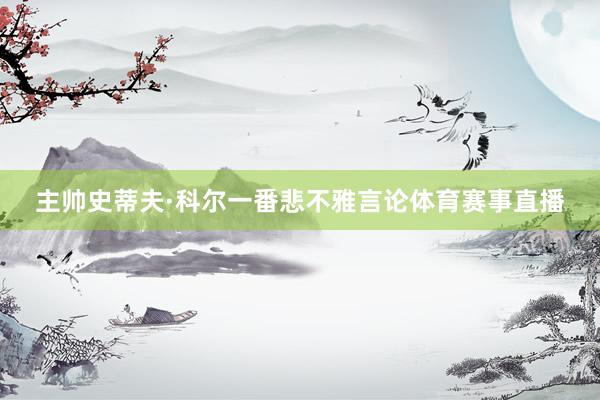 主帅史蒂夫·科尔一番悲不雅言论体育赛事直播