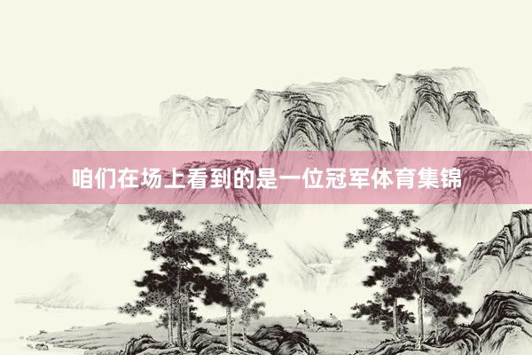 咱们在场上看到的是一位冠军体育集锦