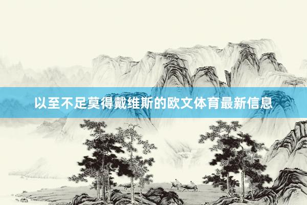 以至不足莫得戴维斯的欧文体育最新信息