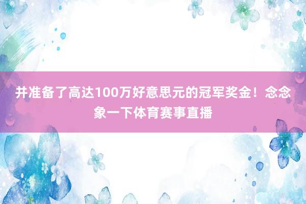 并准备了高达100万好意思元的冠军奖金！念念象一下体育赛事直播