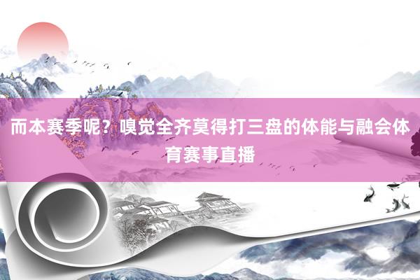 而本赛季呢？嗅觉全齐莫得打三盘的体能与融会体育赛事直播