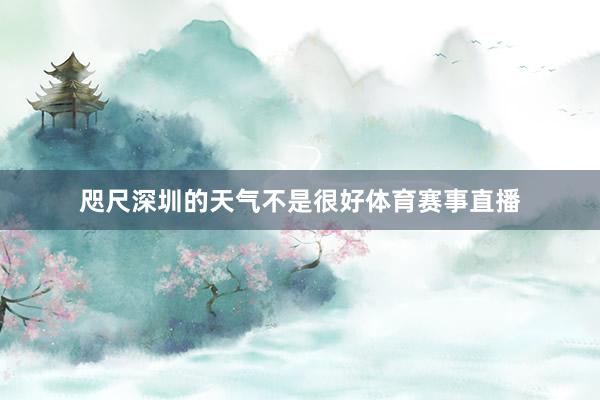 咫尺深圳的天气不是很好体育赛事直播