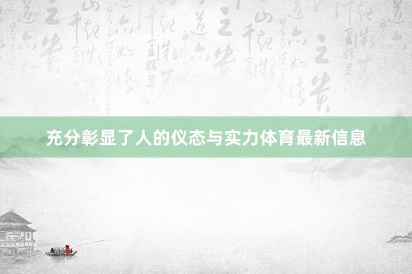 充分彰显了人的仪态与实力体育最新信息