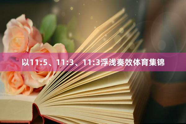 以11:5、11:3、11:3浮浅奏效体育集锦