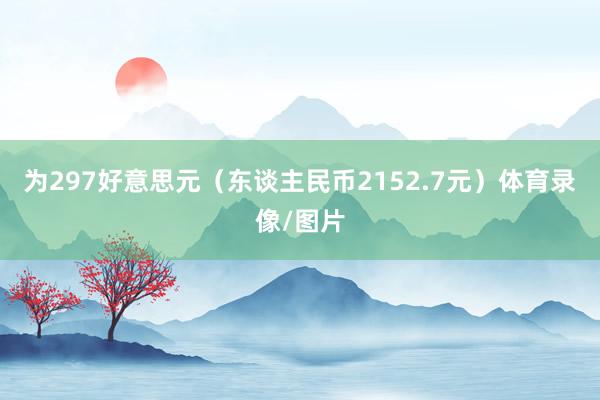 为297好意思元（东谈主民币2152.7元）体育录像/图片