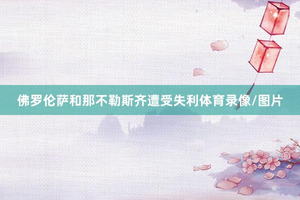 佛罗伦萨和那不勒斯齐遭受失利体育录像/图片