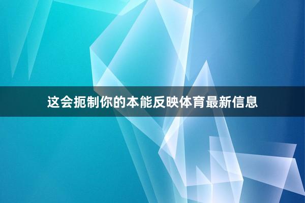 这会扼制你的本能反映体育最新信息