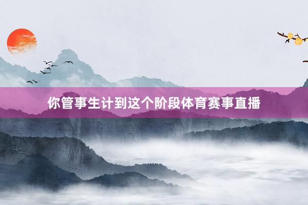你管事生计到这个阶段体育赛事直播