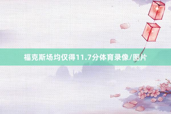 福克斯场均仅得11.7分体育录像/图片