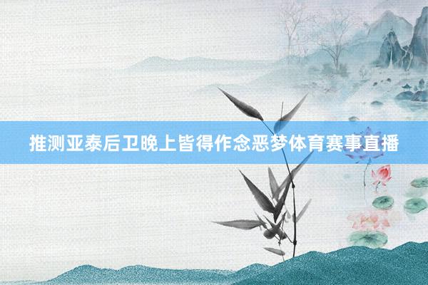 推测亚泰后卫晚上皆得作念恶梦体育赛事直播