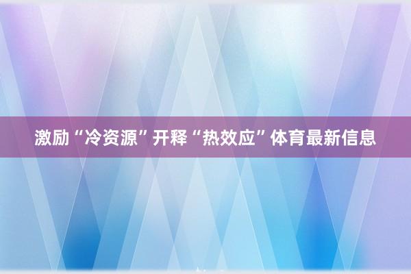 激励“冷资源”开释“热效应”体育最新信息