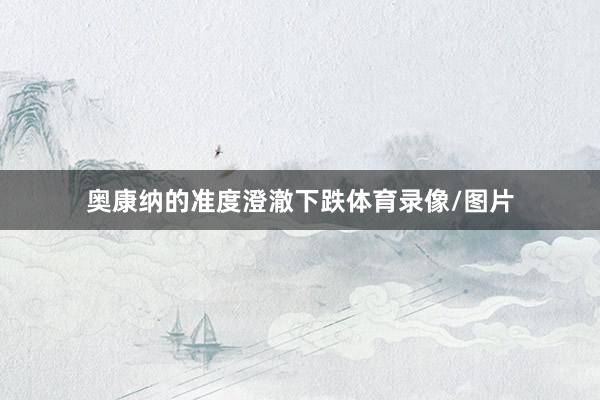 奥康纳的准度澄澈下跌体育录像/图片