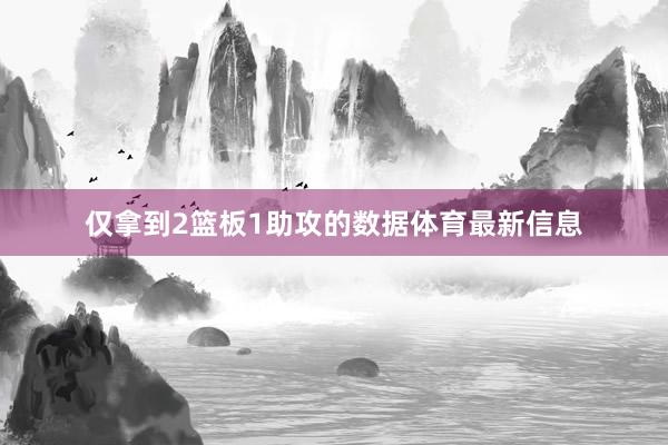 仅拿到2篮板1助攻的数据体育最新信息