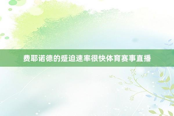 费耶诺德的蹙迫速率很快体育赛事直播