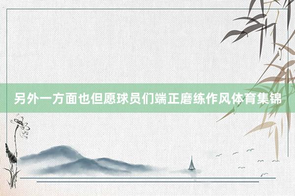 另外一方面也但愿球员们端正磨练作风体育集锦