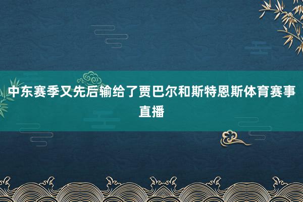 中东赛季又先后输给了贾巴尔和斯特恩斯体育赛事直播