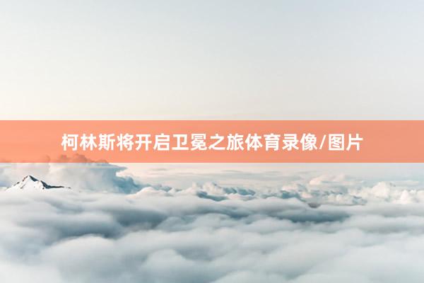 柯林斯将开启卫冕之旅体育录像/图片