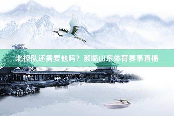 北控队还需要他吗？濒临山东体育赛事直播